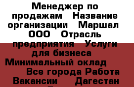 Менеджер по продажам › Название организации ­ Маршал, ООО › Отрасль предприятия ­ Услуги для бизнеса › Минимальный оклад ­ 60 000 - Все города Работа » Вакансии   . Дагестан респ.,Дагестанские Огни г.